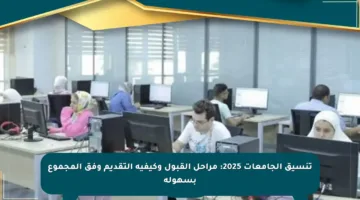 تنسيق الجامعات 2025: مراحل القبول وكيفية التقديم وفق المجموع بسهولة
